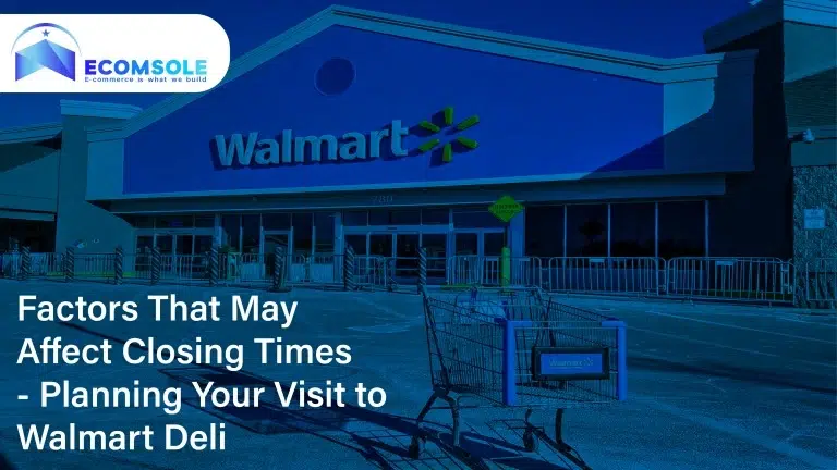 Factors That May Affect Closing Times - Planning Your Visit to Walmart Deli