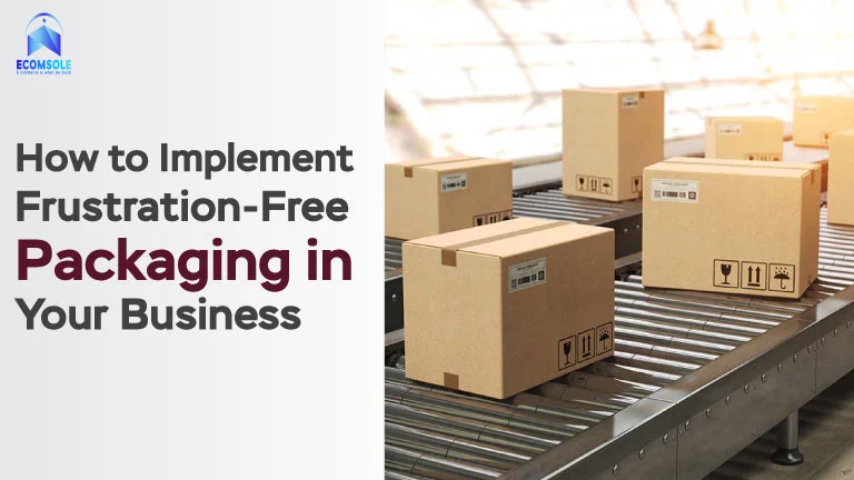 How to Implement Frustration-Free Packaging in Your Business: Step-by-Step Guide